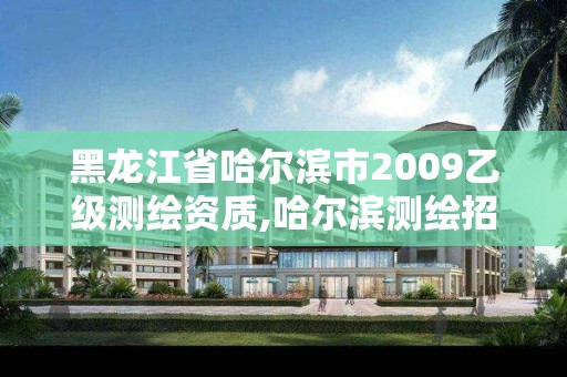 黑龙江省哈尔滨市2009乙级测绘资质,哈尔滨测绘招聘