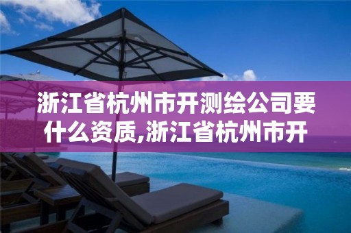 浙江省杭州市开测绘公司要什么资质,浙江省杭州市开测绘公司要什么资质呢