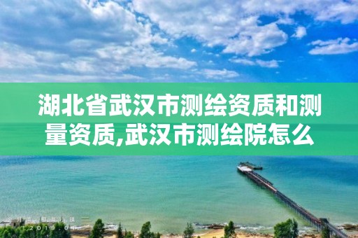 湖北省武汉市测绘资质和测量资质,武汉市测绘院怎么样