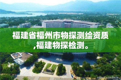 福建省福州市物探测绘资质,福建物探检测。