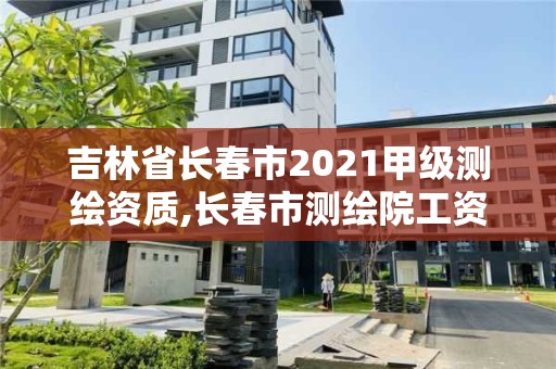 吉林省长春市2021甲级测绘资质,长春市测绘院工资待遇