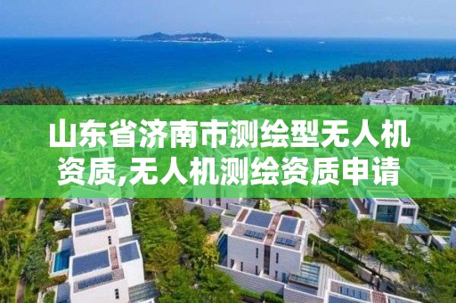 山东省济南市测绘型无人机资质,无人机测绘资质申请。