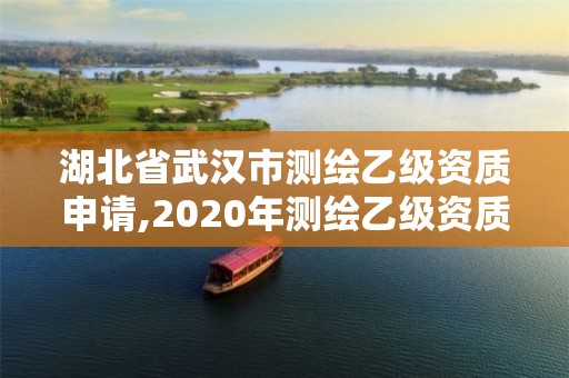 湖北省武汉市测绘乙级资质申请,2020年测绘乙级资质申报条件