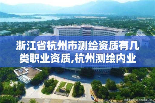 浙江省杭州市测绘资质有几类职业资质,杭州测绘内业招聘信息2020