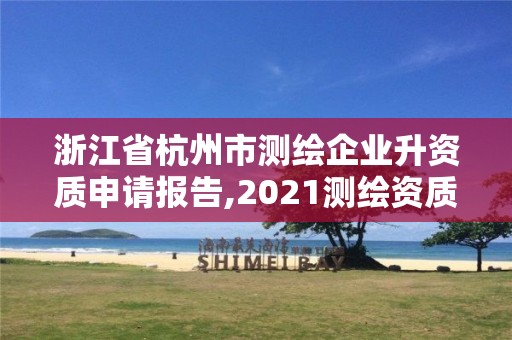 浙江省杭州市测绘企业升资质申请报告,2021测绘资质申请。