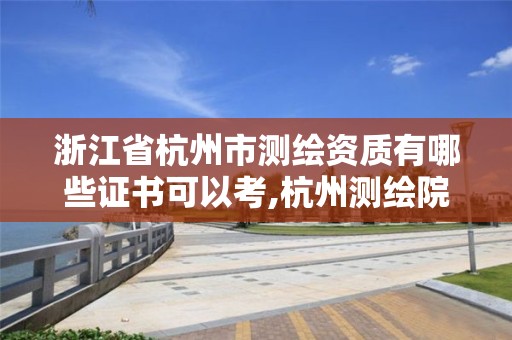 浙江省杭州市测绘资质有哪些证书可以考,杭州测绘院。