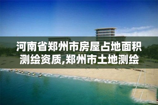 河南省郑州市房屋占地面积测绘资质,郑州市土地测绘服务部。