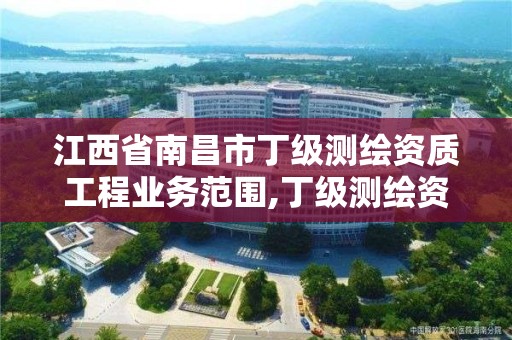 江西省南昌市丁级测绘资质工程业务范围,丁级测绘资质要求。