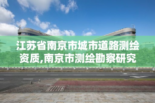 江苏省南京市城市道路测绘资质,南京市测绘勘察研究院股份有限公司