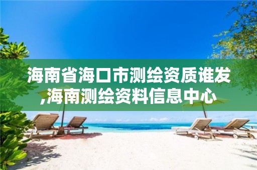 海南省海口市测绘资质谁发,海南测绘资料信息中心