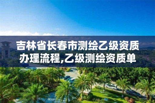 吉林省长春市测绘乙级资质办理流程,乙级测绘资质单位查询