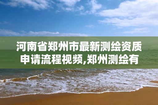 河南省郑州市最新测绘资质申请流程视频,郑州测绘有限公司。