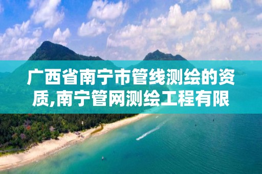 广西省南宁市管线测绘的资质,南宁管网测绘工程有限公司