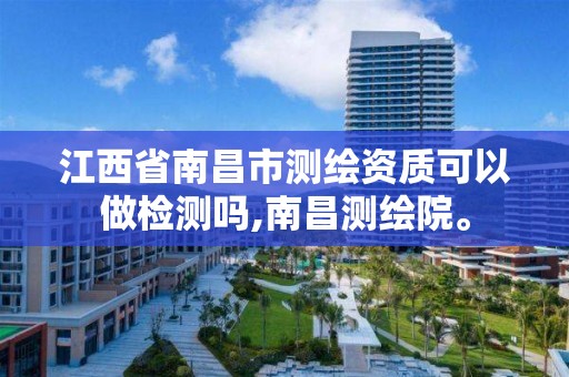 江西省南昌市测绘资质可以做检测吗,南昌测绘院。