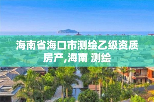 海南省海口市测绘乙级资质房产,海南 测绘