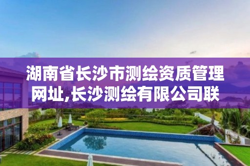 湖南省长沙市测绘资质管理网址,长沙测绘有限公司联系电话