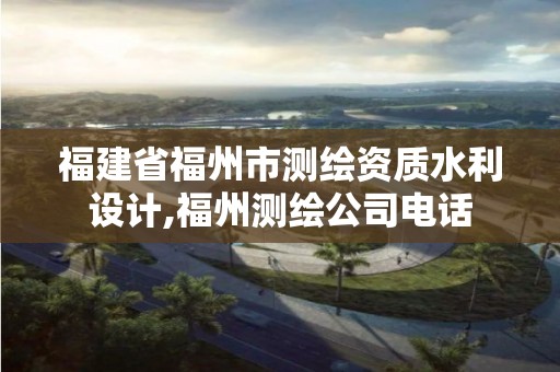 福建省福州市测绘资质水利设计,福州测绘公司电话