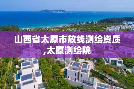 山西省太原市放线测绘资质,太原测绘院