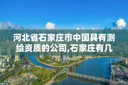 河北省石家庄市中国具有测绘资质的公司,石家庄有几个测绘局