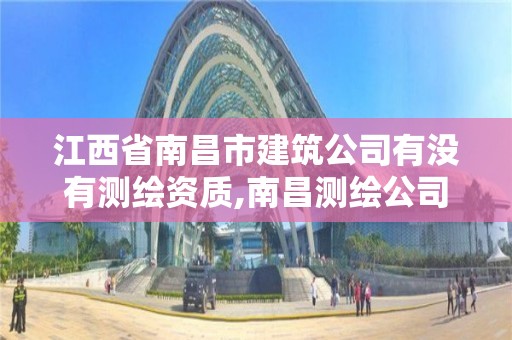 江西省南昌市建筑公司有没有测绘资质,南昌测绘公司招聘。