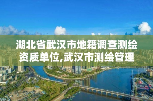 湖北省武汉市地籍调查测绘资质单位,武汉市测绘管理条例。