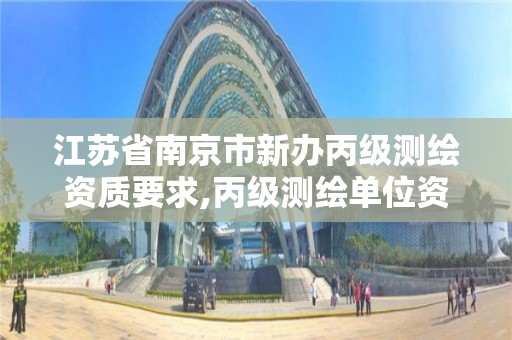 江苏省南京市新办丙级测绘资质要求,丙级测绘单位资质要求