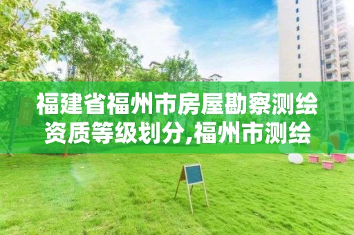 福建省福州市房屋勘察测绘资质等级划分,福州市测绘地理信息局。