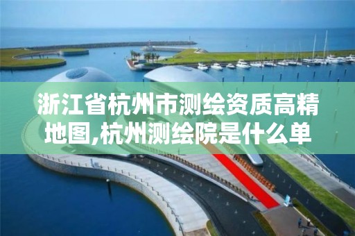 浙江省杭州市测绘资质高精地图,杭州测绘院是什么单位