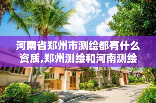 河南省郑州市测绘都有什么资质,郑州测绘和河南测绘