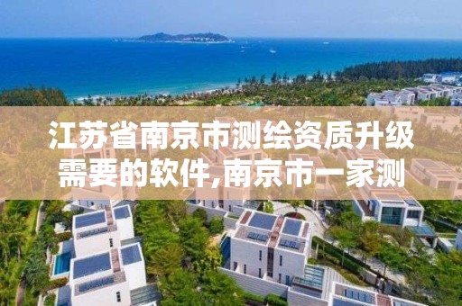 江苏省南京市测绘资质升级需要的软件,南京市一家测绘资质单位要使用