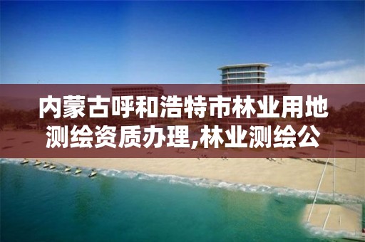 内蒙古呼和浩特市林业用地测绘资质办理,林业测绘公司