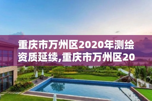 重庆市万州区2020年测绘资质延续,重庆市万州区2020年测绘资质延续公告