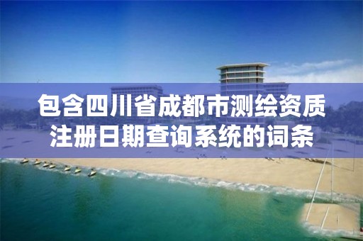 包含四川省成都市测绘资质注册日期查询系统的词条