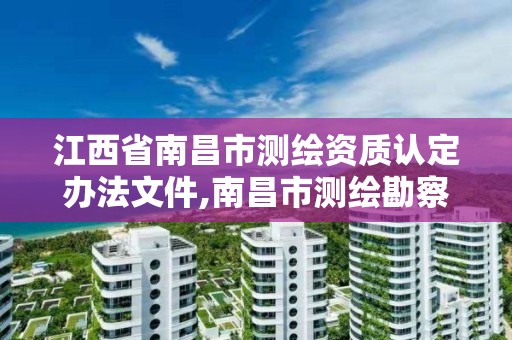 江西省南昌市测绘资质认定办法文件,南昌市测绘勘察研究院有限公司。