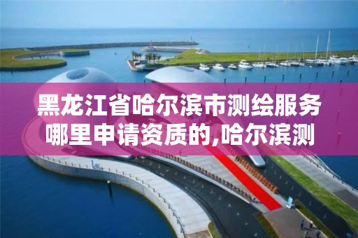 黑龙江省哈尔滨市测绘服务哪里申请资质的,哈尔滨测绘公司哪家好