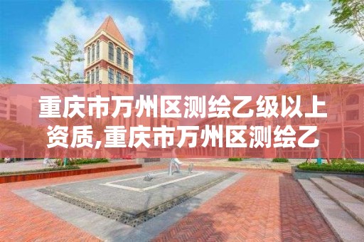 重庆市万州区测绘乙级以上资质,重庆市万州区测绘乙级以上资质企业