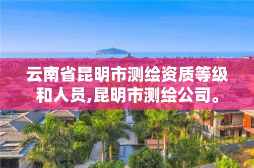 云南省昆明市测绘资质等级和人员,昆明市测绘公司。