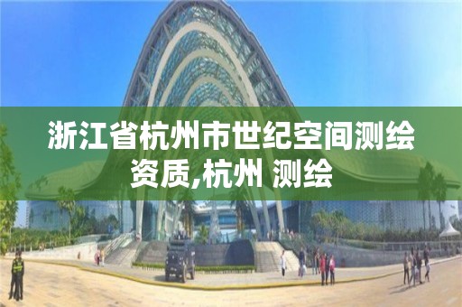 浙江省杭州市世纪空间测绘资质,杭州 测绘