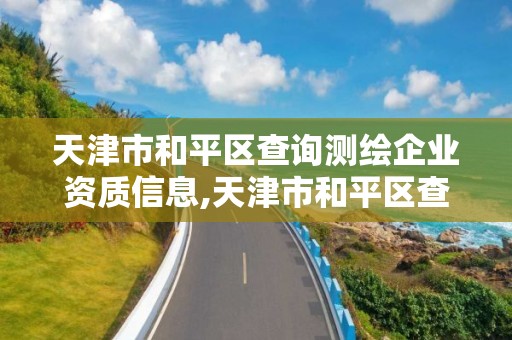 天津市和平区查询测绘企业资质信息,天津市和平区查询测绘企业资质信息网