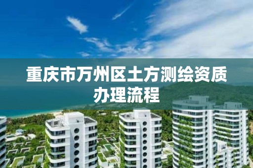 重庆市万州区土方测绘资质办理流程