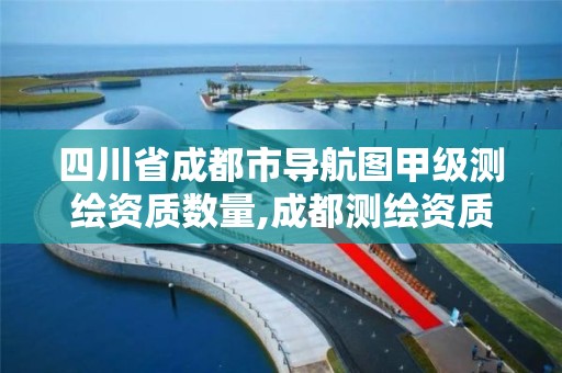 四川省成都市导航图甲级测绘资质数量,成都测绘资质代办公司。