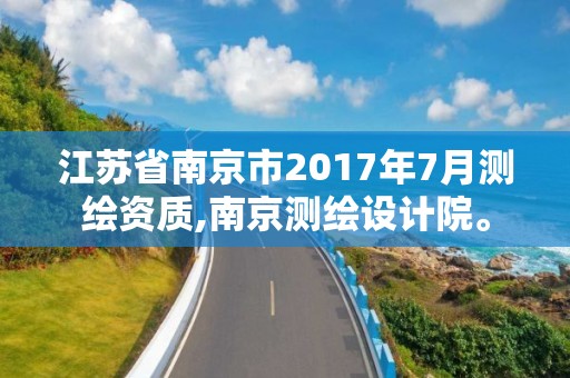 江苏省南京市2017年7月测绘资质,南京测绘设计院。