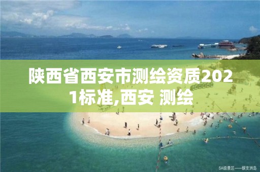 陕西省西安市测绘资质2021标准,西安 测绘