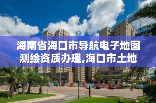 海南省海口市导航电子地图测绘资质办理,海口市土地测绘院地址