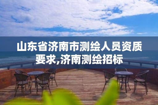 山东省济南市测绘人员资质要求,济南测绘招标