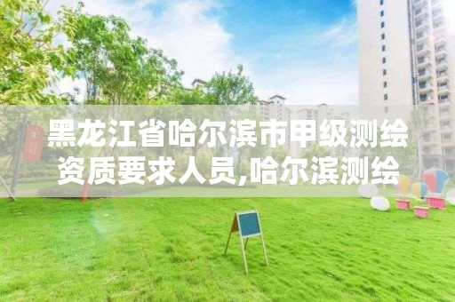 黑龙江省哈尔滨市甲级测绘资质要求人员,哈尔滨测绘局属于什么单位。 黑龙江省哈尔滨市甲级测绘资质要求人员,哈尔滨测绘局属于什么单位。
