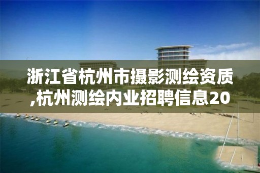 浙江省杭州市摄影测绘资质,杭州测绘内业招聘信息2020