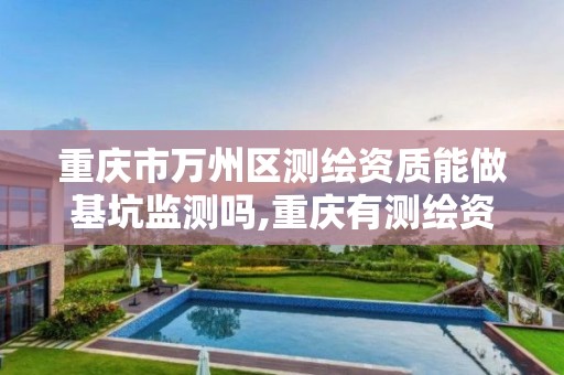 重庆市万州区测绘资质能做基坑监测吗,重庆有测绘资质测绘公司大全