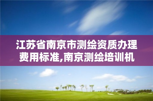 江苏省南京市测绘资质办理费用标准,南京测绘培训机构