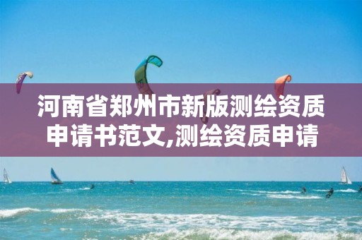 河南省郑州市新版测绘资质申请书范文,测绘资质申请说明。